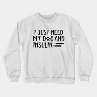 Diabetic - I  just need my dog and insulin Crewneck Sweatshirt